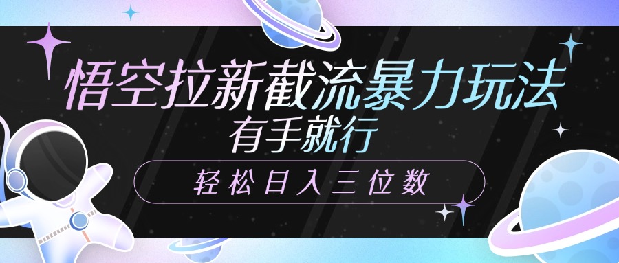 悟空拉新截流暴力玩法，有手就行，轻松日入三位数-让一部分人先富起来默财创业网