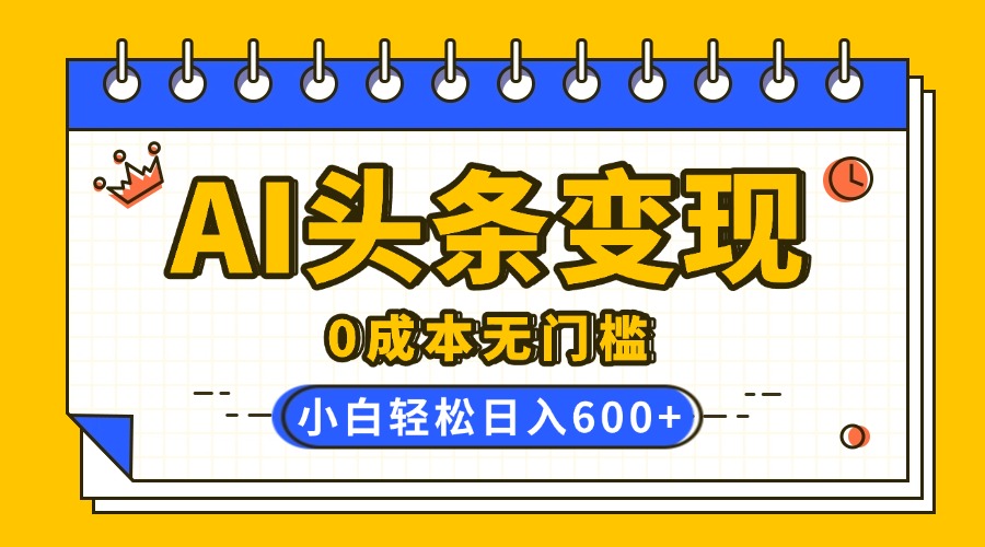 AI头条变现，0成本无门槛，简单复制粘贴，有手就行，小白轻松上手，日收益轻松600+-让一部分人先富起来默财创业网