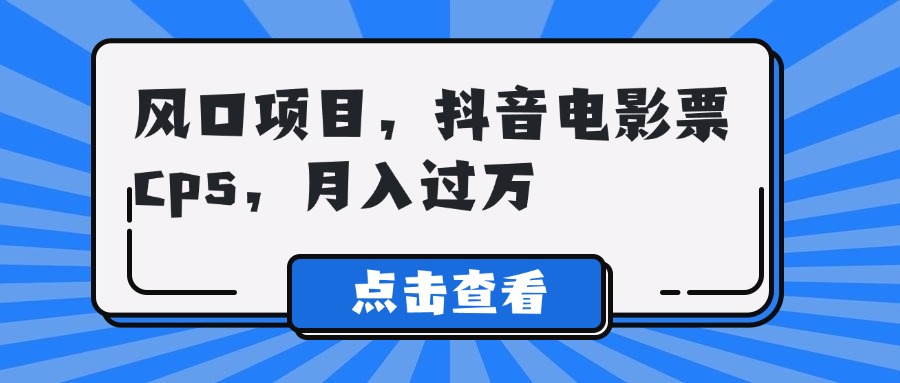 风口项目，抖音电影票cps，月入过万-让一部分人先富起来默财创业网
