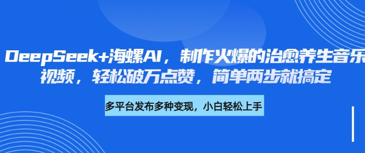 DeepSeek+海螺AI，制作火爆的治愈养生音乐视频，轻松破万点赞，简单两步就搞定-让一部分人先富起来默财创业网
