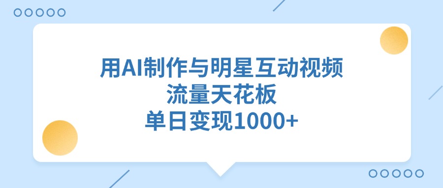 用AI制作与明星互动视频，流量天花板，单日变现1000+-让一部分人先富起来默财创业网