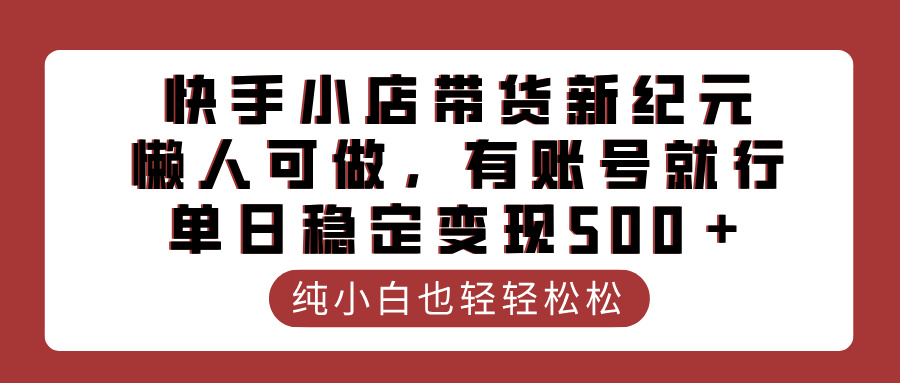 快手小店带货新纪元，懒人可做，有账号就行，单日稳定变现500＋-让一部分人先富起来默财创业网