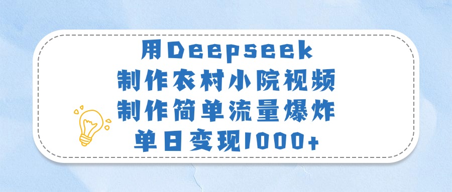 用Deepseek制作农村小院视频，制作简单流量爆炸，单日变现1000+-让一部分人先富起来默财创业网