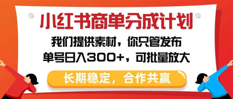 小红书商单分成计划，我们提供素材，你只管发布，单号日入300+，可批量放大-让一部分人先富起来默财创业网