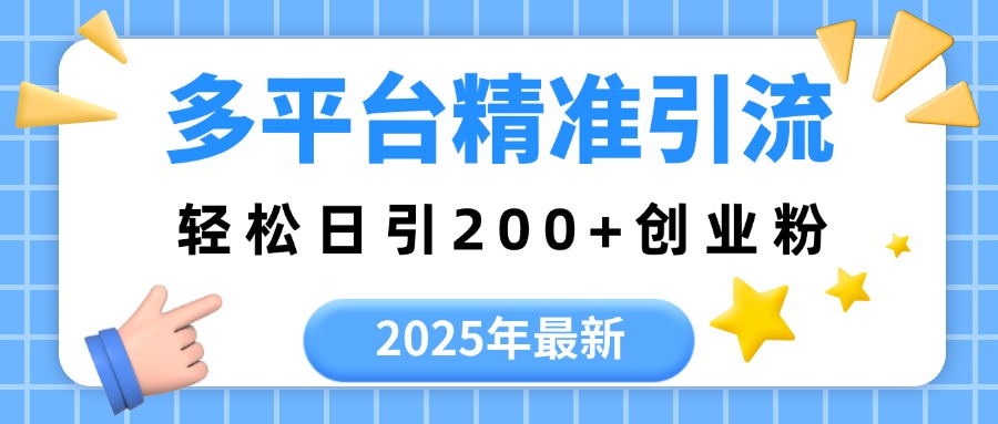 2025年最新多平台精准引流，轻松日引200+-让一部分人先富起来默财创业网