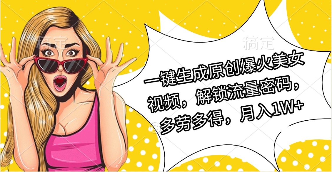 一键生成原创爆火美女视频，解锁流量密码，多劳多得，月入1W+-让一部分人先富起来默财创业网