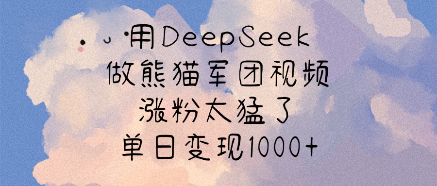 用DeepSeek做熊猫军团视频，涨粉太猛了，单日变现1000+-让一部分人先富起来默财创业网