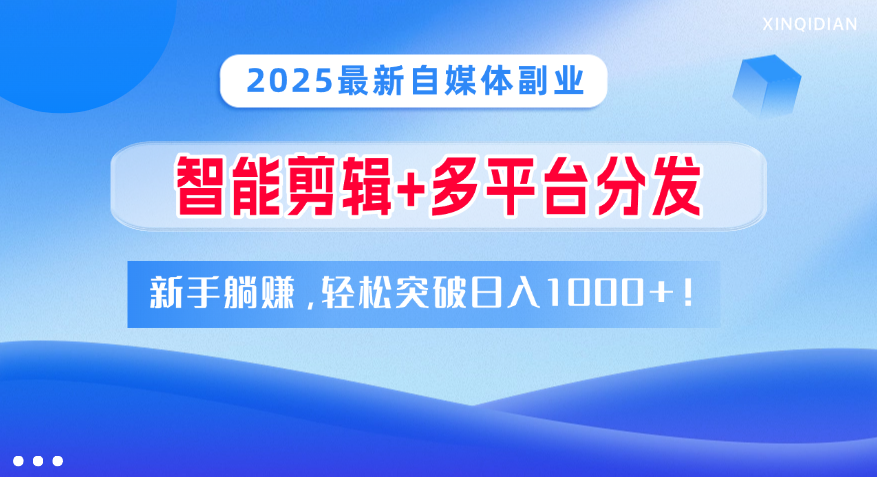 2025最新自媒体副业！智能剪辑+多平台分发，新手躺赚，轻松突破日入1000+！-让一部分人先富起来默财创业网