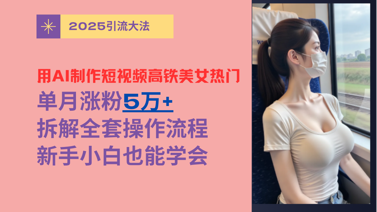 用AI制作短视频高铁美女热门玩法，单月涨粉5万+，拆解全套操作流程，新手小白也能学会-让一部分人先富起来默财创业网