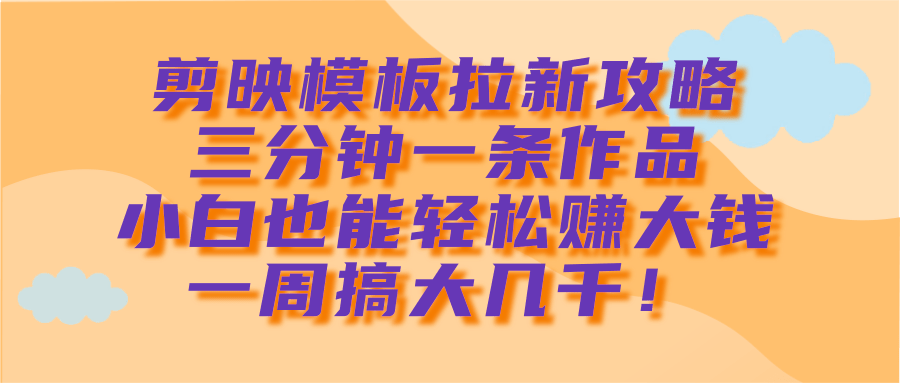 剪映模板拉新攻略，三分钟一条作品，小白也能轻松赚大钱，一周搞大几千！-让一部分人先富起来默财创业网