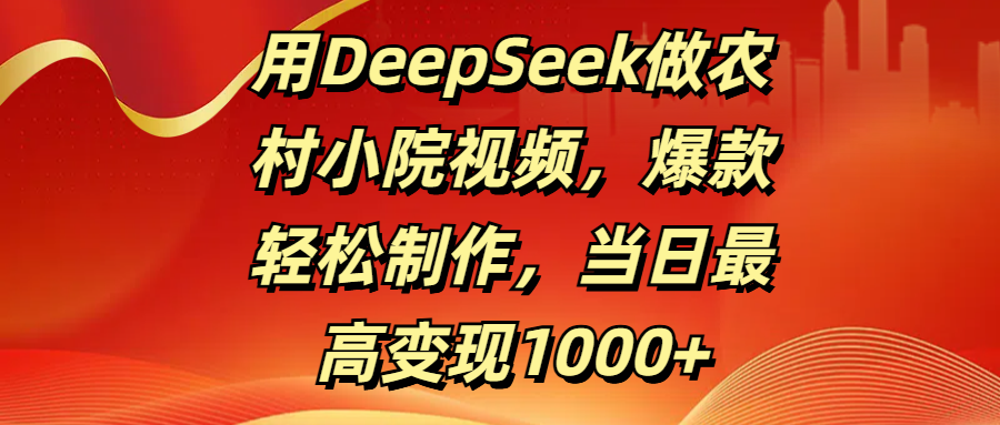 用DeepSeek做农村小院视频，爆款轻松制作，当日最高变现1000+-让一部分人先富起来默财创业网