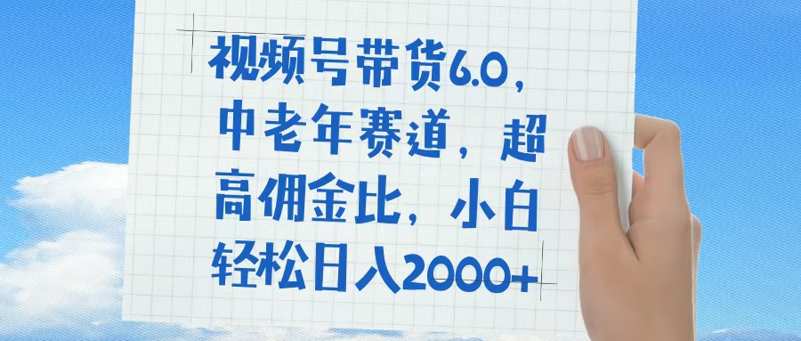 视频号带货6.0，中老年赛道，普通人也能轻松日入1500+，超高佣金比-让一部分人先富起来默财创业网
