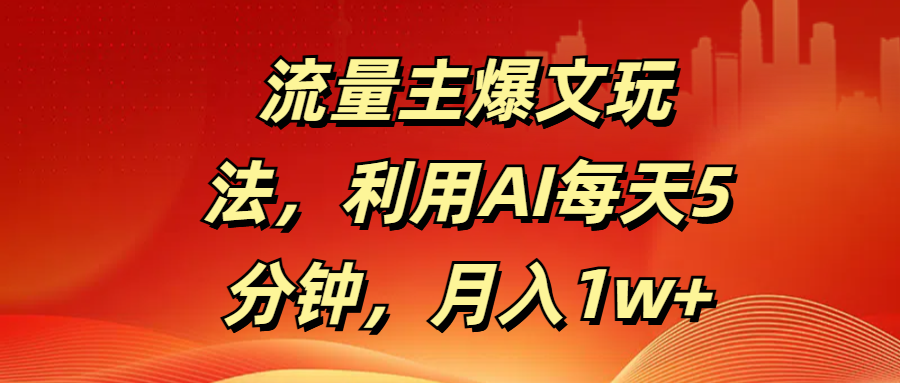 流量主爆文玩法，利用AI每天5分钟，月入1w+-让一部分人先富起来默财创业网
