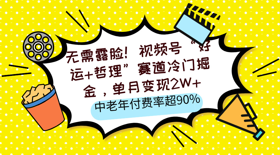 无需露脸！视频号“好运+哲理”赛道冷门掘金，单月变现2W+，中老年付费率超90%-让一部分人先富起来默财创业网