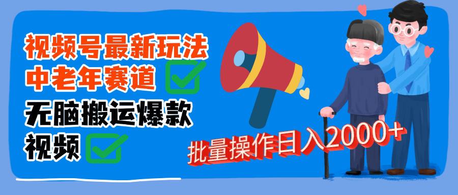 视频号中老年赛道无脑搬运日入2000➕-让一部分人先富起来默财 创业网