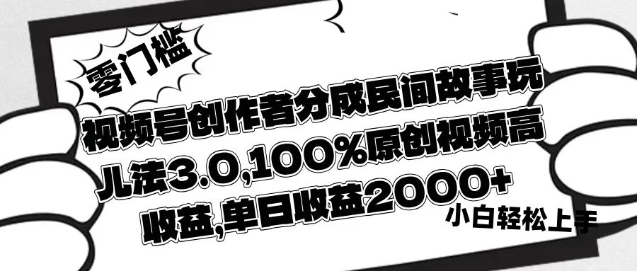 视频号创作者分成民间故事玩儿法3.0，100%原创视频高收益，单日收益2000+-让一部分人先富起来默财创业网
