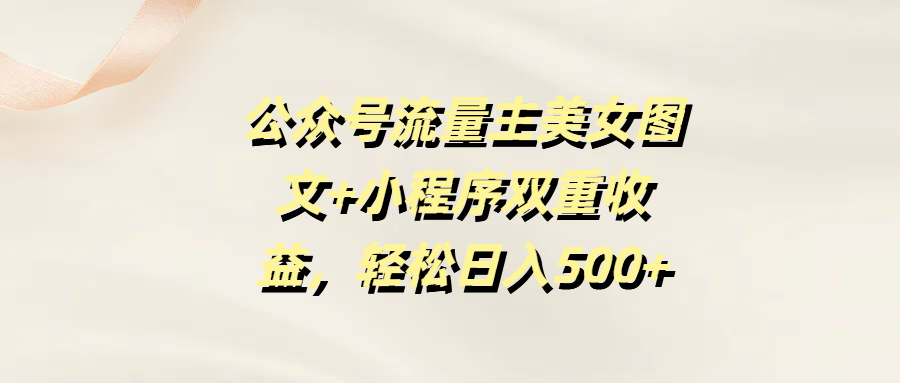 公众号流量主美女图文+小程序双重收益，轻松日入500+-让一部分人先富起来默财创业网