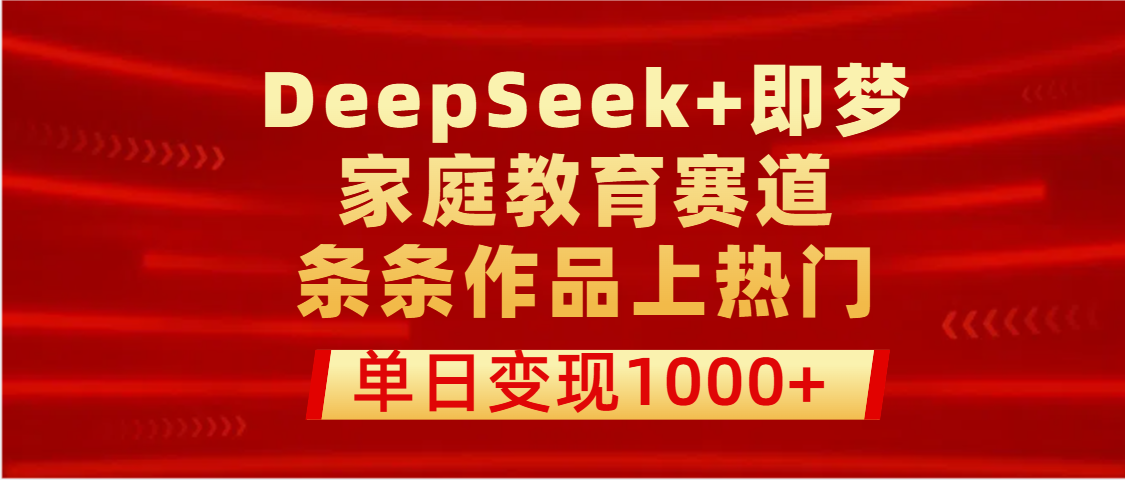DeepSeek+即梦做家庭教育赛道，条条作品上热门，单日变现1000+-让一部分人先富起来默财创业网