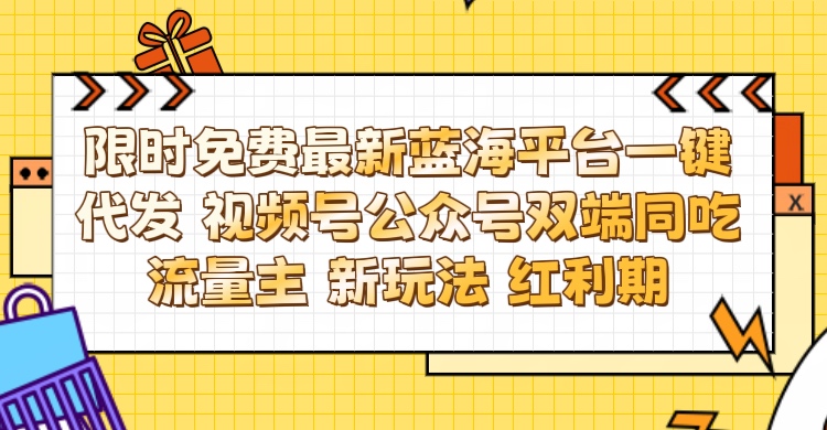 最新蓝海平台一键代发项目 从未有过的全新躺赚模式 限时免费 视频号+公众号 双端同吃流量主 新玩法 红利期-让一部分人先富起来默财 创业网