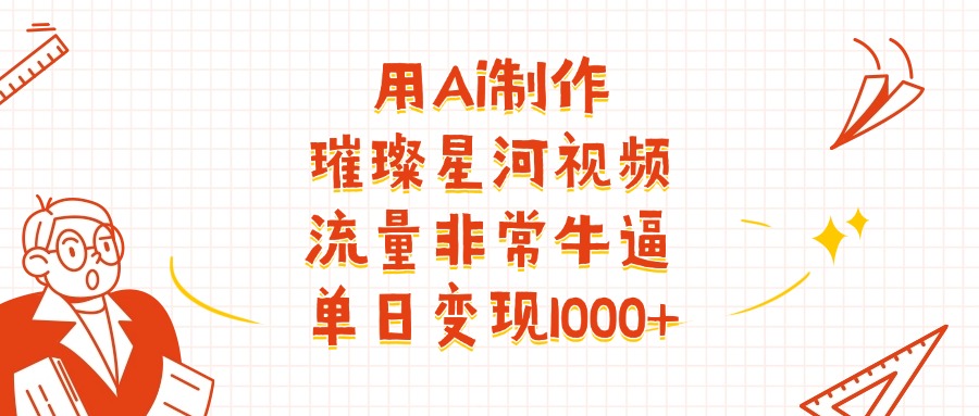 用Ai制作璀璨星河视频，流量非常牛逼，单日变现1000+-让一部分人先富起来默财创业网