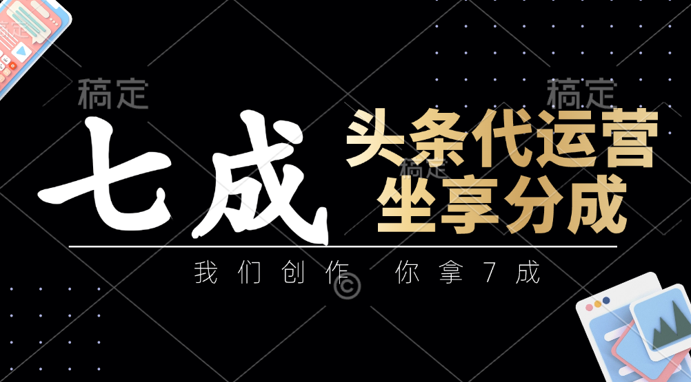 头条代运营——我们创作，你拿7成，简单操作，坐享分成-让一部分人先富起来默财 创业网