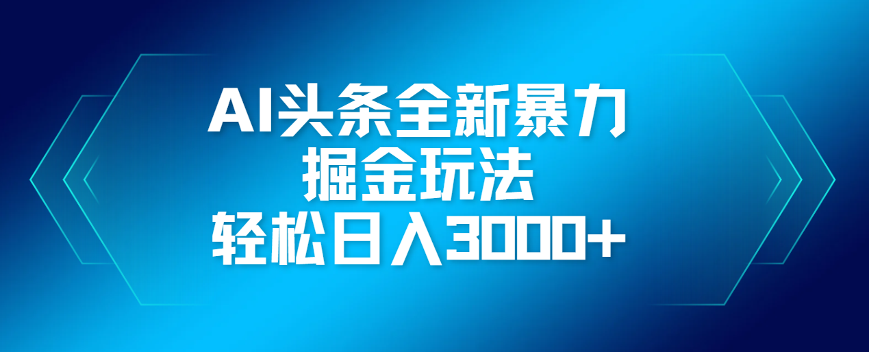 AI头条全新暴利掘金玩法，轻松生产爆文，可矩阵操作，日入3000+-让一部分人先富起来默财创业网
