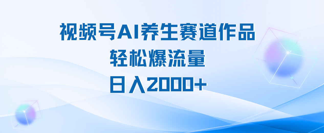 视频号AI养生赛道玩法，轻松爆流量，日入2000+-让一部分人先富起来默财创业网
