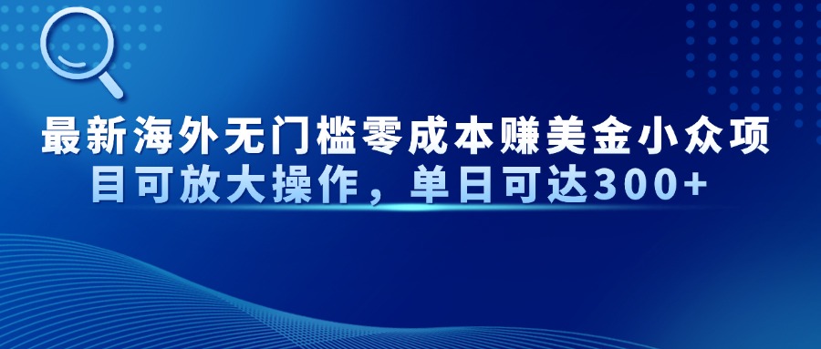 最新海外无门槛美金小众项目可放大操作，单日可达300+-让一部分人先富起来默财创业网