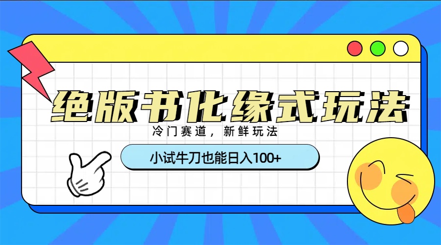 冷门赛道绝版书化缘式玩法，小试牛刀也能日入100+-让一部分人先富起来默财创业网