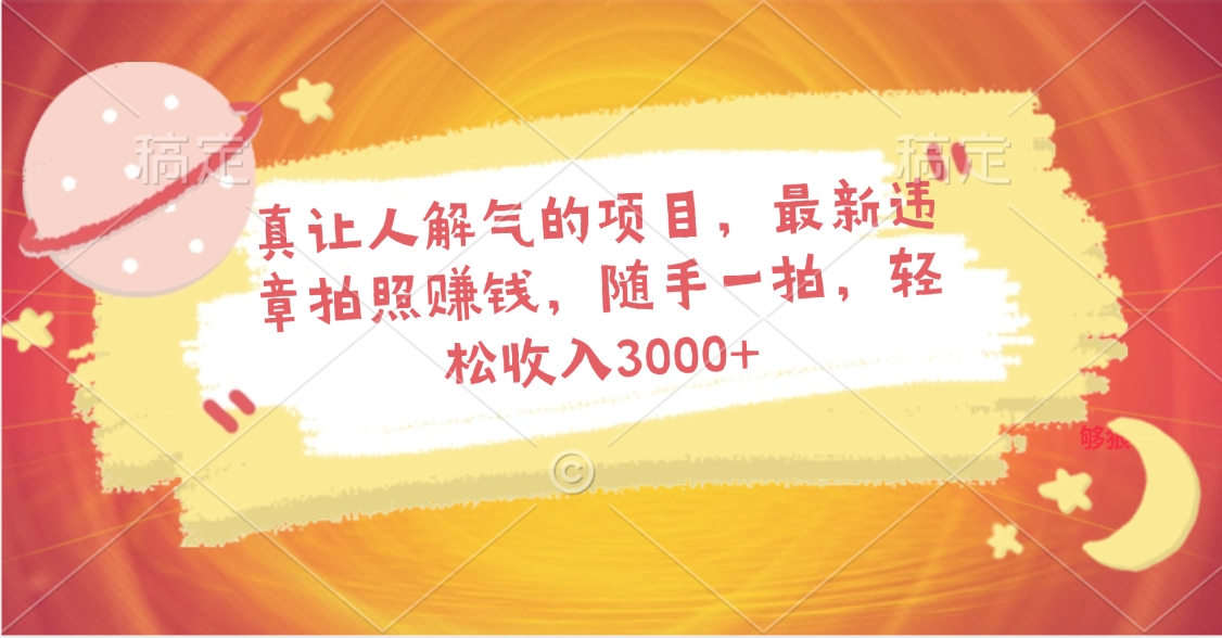 真让人解气的项目，最新违章拍照赚钱，随手一拍，轻松收入3000+-让一部分人先富起来默财 创业网