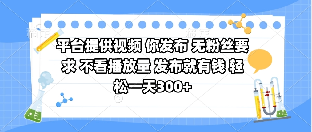 平台提供视频 你发布 无粉丝要求 不看视频播放量 发布就有钱 轻松一天300+-让一部分人先富起来默财创业网