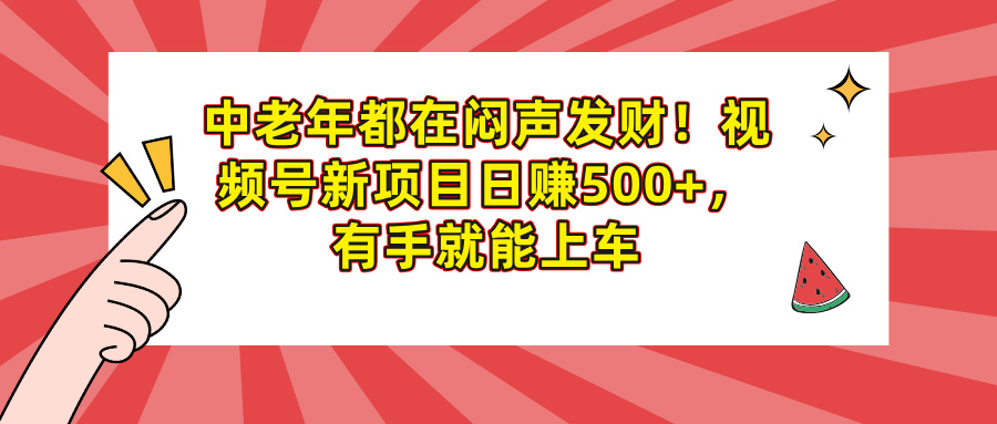 中老年都在闷声发财！视频号新项目日赚500+，有手就能上车-让一部分人先富起来默财创业网
