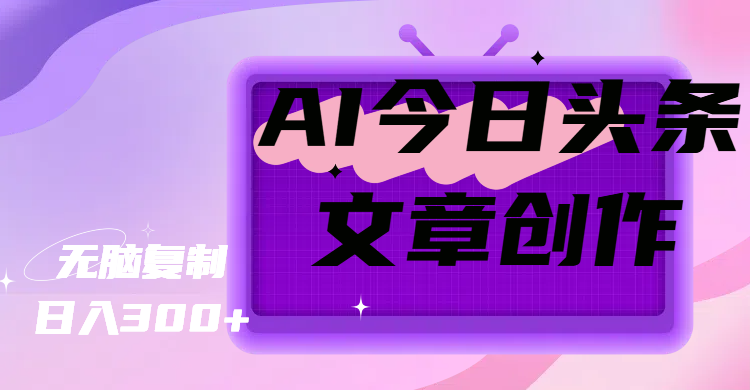 AI今日头条文章创作，无脑复制，日入300+-让一部分人先富起来默财创业网