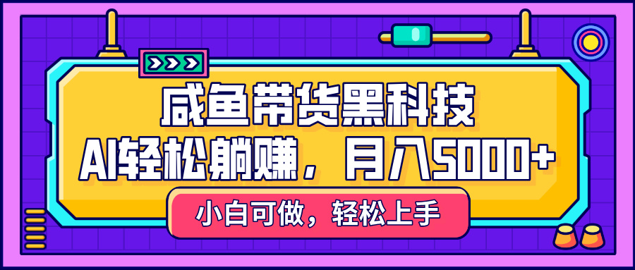 咸鱼带货黑科技，AI轻松躺赚，稳定月入5000+-让一部分人先富起来默财 创业网
