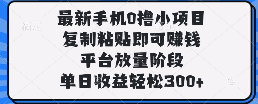 最新手机0撸小项目，复制粘贴即可赚钱，平台放量阶段，单日收益轻松300+-让一部分人先富起来默财创业网