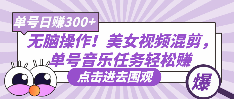 无脑操作！美女视频混剪，单号音乐任务轻松日赚300+-让一部分人先富起来默财创业网