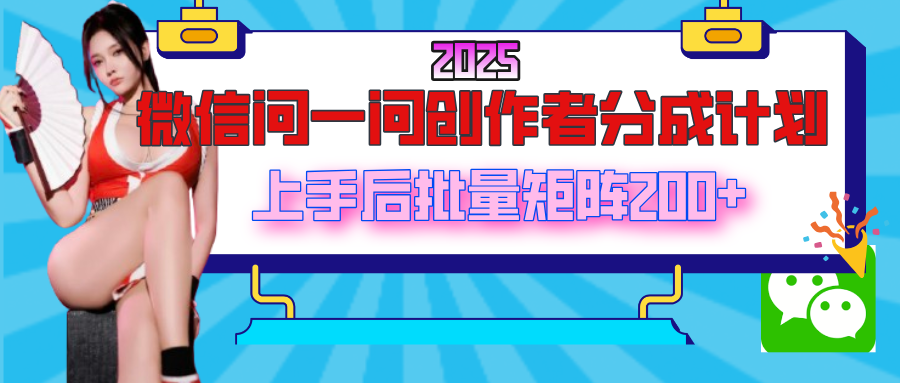 2025最新微信问一问创作者分成计划，上手后批量矩阵日入200+-让一部分人先富起来默财创业网