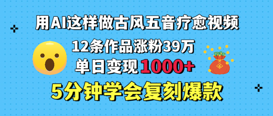 用AI这样做古风五音疗愈视频，12条作品涨粉39万，单日变现1000＋，五分钟学会复刻爆款-让一部分人先富起来默财 创业网