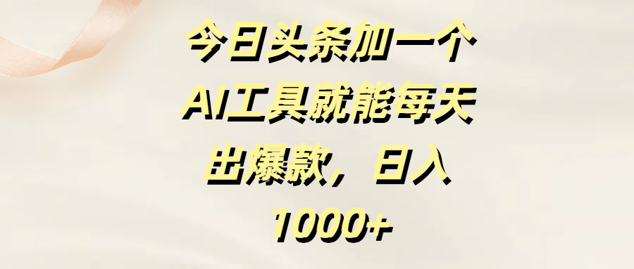 今日头条加一个AI工具就能每天出爆款，日入1000+-让一部分人先富起来默财 创业网
