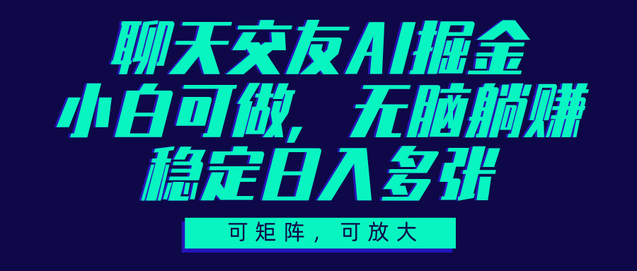 聊天交友AI掘金，可矩阵可放大，小白可做，稳定日入多张-让一部分人先富起来默财创业网