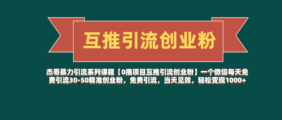 杰哥暴力引流系列课程【0撸项目互推引流创业粉】一个微信每天免费引流30-50精准创业粉，免费引流，当天见效，轻松变现1000+-让一部分人先富起来默财 创业网