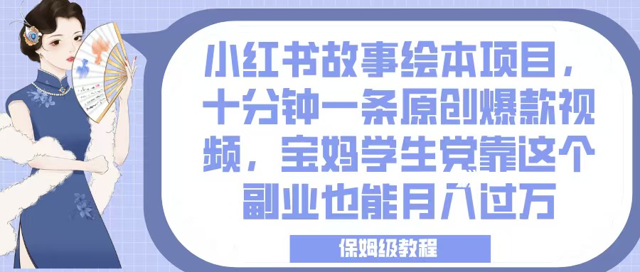 小红书故事绘本项目，十分钟一条原创爆款视频，宝妈学生党靠这个副业也能月入过万，保姆级教程-让一部分人先富起来默财创业网