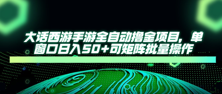 大话西游全自动撸金，单窗口日入50+可矩阵批量操作-让一部分人先富起来默财 创业网