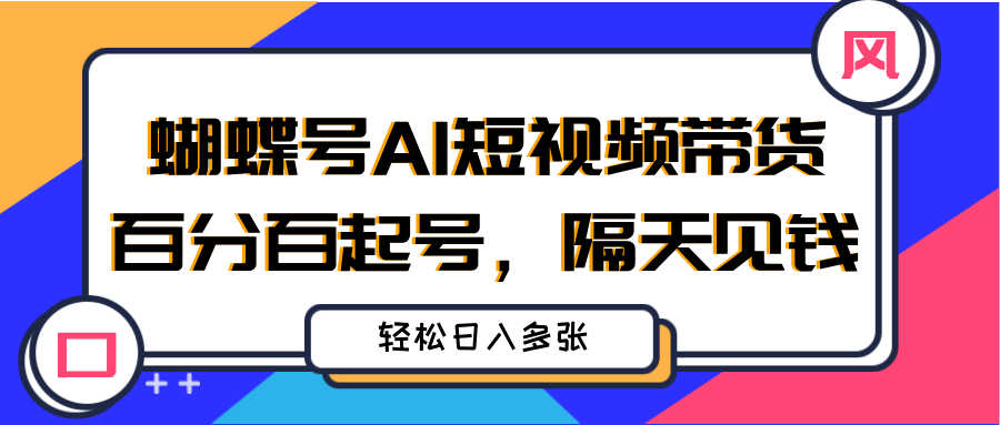 蝴蝶号AI短视频带货，百分百起号，隔天见钱，轻松日入多张-让一部分人先富起来默财创业网