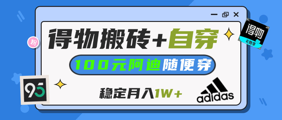 【得物】鞋服搬砖,自穿阿迪100+,一单50-500+,小白轻松上手,月入1W+-让一部分人先富起来默财创业网