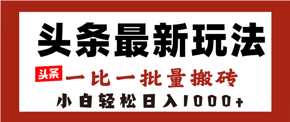 头条最新玩法，一比一批量搬砖，小白轻松日入1000+-让一部分人先富起来默财 创业网
