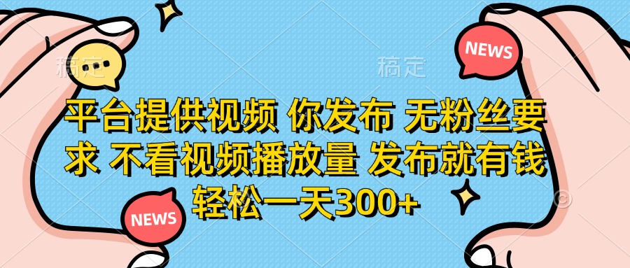 平台提供视频，你发布  无粉丝要求，不看视频播放量，发布就有钱，轻松一天300+-让一部分人先富起来默财创业网