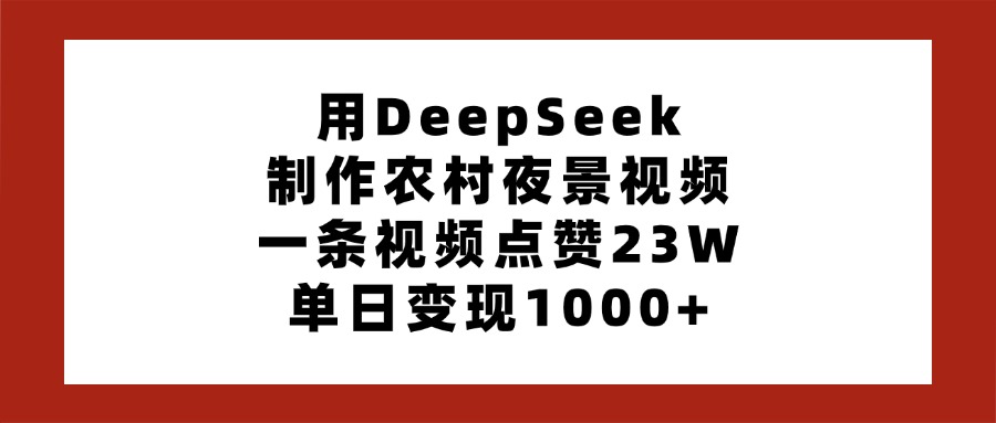 用DeepSeek制作农村夜景视频，一条视频点赞23W，单日变现1000+-让一部分人先富起来默财创业网