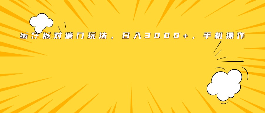 蛋仔派对偏门玩法，日入3000+，手机操作-让一部分人先富起来默财 创业网