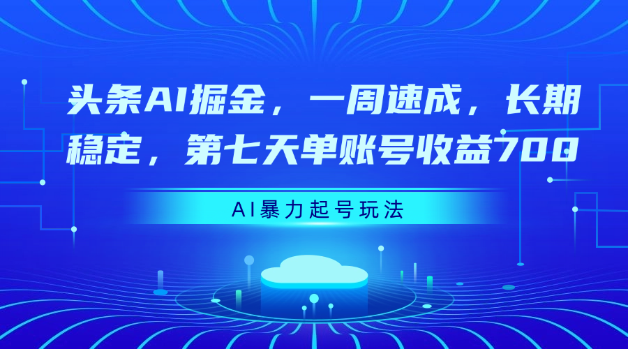 头条AI掘金，一周速成，长期稳定，第七天单账号收益700-让一部分人先富起来默财创业网